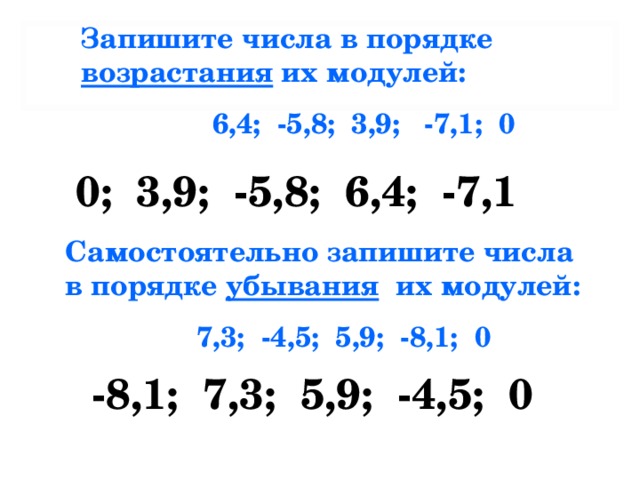 Запишите числа в порядке возрастания их модулей:  6,4; -5,8; 3,9; -7,1; 0 0; 3,9; -5,8; 6,4; -7,1 Самостоятельно запишите числа в порядке убывания их модулей:  7,3; -4,5; 5,9; -8,1; 0 -8,1; 7,3; 5,9; -4,5; 0 