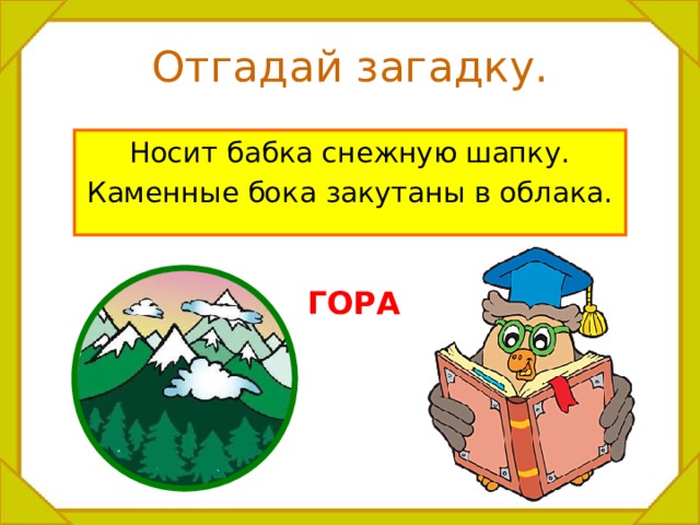 Отгадай загадку. Носит бабка снежную шапку. Каменные бока закутаны в облака. ГОРА 