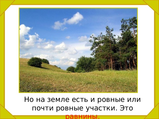  Но на земле есть и ровные или почти ровные участки. Это равнины. 