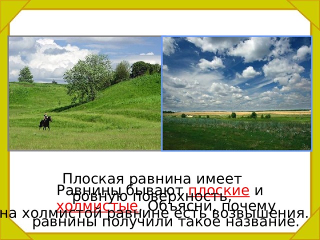 Плоская равнина имеет ровную поверхность, на холмистой равнине есть возвышения. Равнины бывают плоские и холмистые . Объясни, почему равнины получили такое название. 