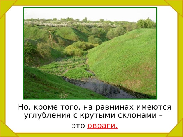  Но, кроме того, на равнинах имеются углубления с крутыми склонами –  это овраги. 