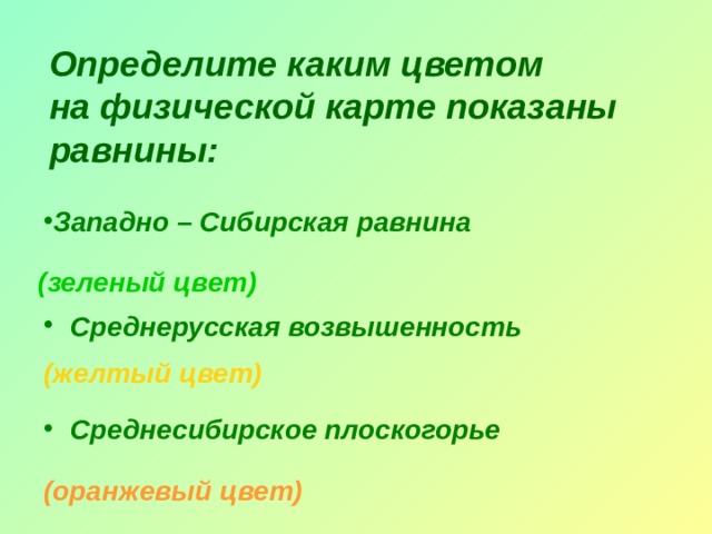 Определите каким цветом  на физической карте показаны равнины: Западно – Сибирская равнина (зеленый цвет)  Среднерусская возвышенность  (желтый цвет)  Среднесибирское плоскогорье (оранжевый цвет)  