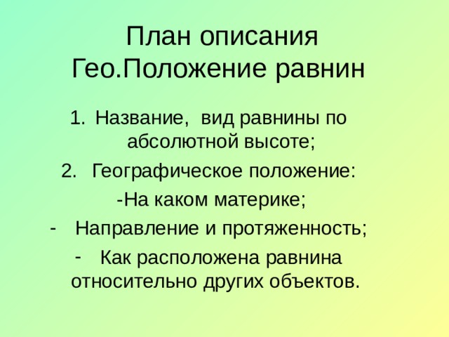План описания Гео.Положение равнин Название, вид равнины по абсолютной высоте;  Географическое положение:  -На каком материке; Направление и протяженность; Как расположена равнина относительно других объектов. 