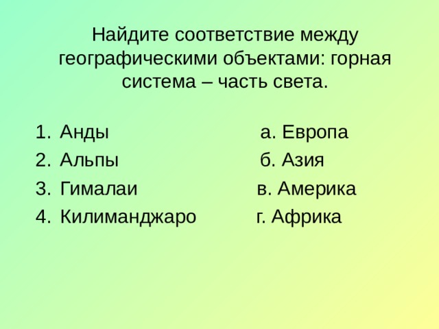 Найдите соответствие между географическими объектами: горная система – часть света. Анды а. Европа Альпы б. Азия Гималаи в. Америка Килиманджаро г. Африка 