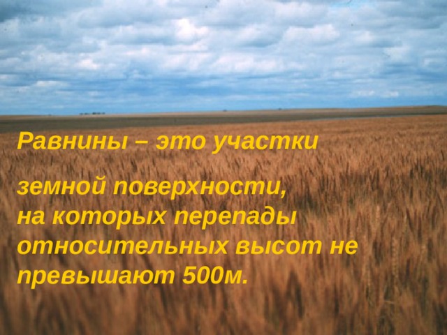 Равнины – это участки земной поверхности,  на которых перепады относительных высот не превышают 500м. 