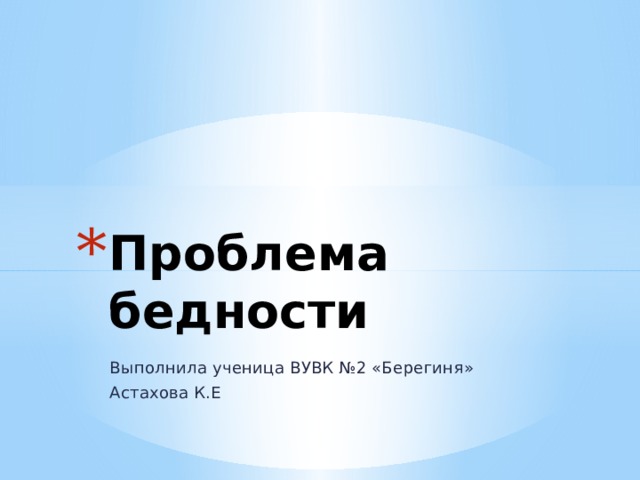 Проблема бедности Выполнила ученица ВУВК №2 «Берегиня» Астахова К.Е 