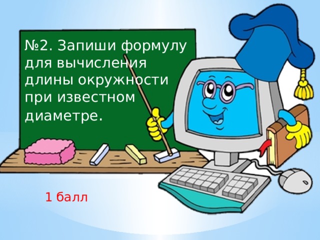 № 2. Запиши формулу для вычисления длины окружности при известном диаметре . 1 балл 