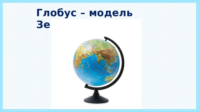 Глобус – модель Земли.