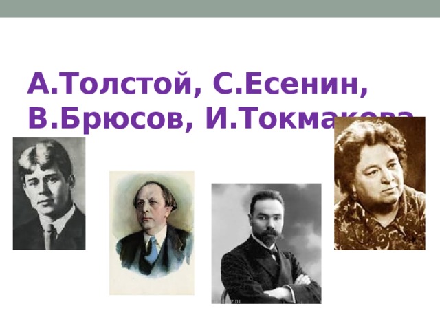 А.Толстой, С.Есенин, В.Брюсов, И.Токмакова. 
