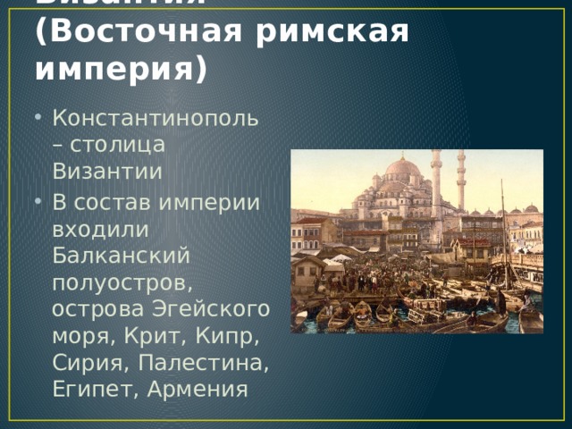 Византия  (Восточная римская империя) Константинополь – столица Византии В состав империи входили Балканский полуостров, острова Эгейского моря, Крит, Кипр, Сирия, Палестина, Египет, Армения 