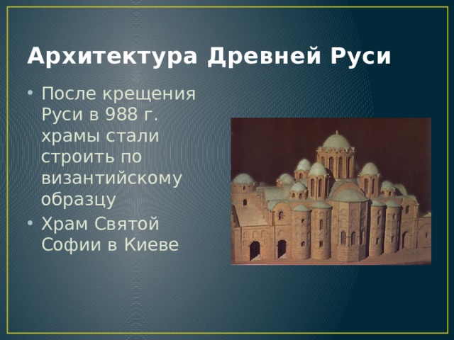 Архитектура Древней Руси После крещения Руси в 988 г. храмы стали строить по византийскому образцу Храм Святой Софии в Киеве 