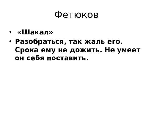 Фетюков  «Шакал» Разобраться, так жаль его. Срока ему не дожить. Не умеет он себя поставить. 