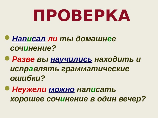 Проверка     Нап и сал  ли ты домашн е е соч и нение? Разве вы научились находить и испр а влять грамматические ошибки? Неужели  можно нап и сать хорошее соч и нение в один вечер?   