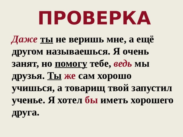 Проверка    Даже  ты не веришь мне, а ещё другом называешься. Я очень занят, но помогу тебе, ведь мы друзья. Ты  же сам хорошо учишься, а товарищ твой запустил ученье. Я хотел бы иметь хорошего друга.     