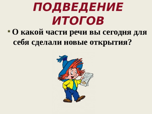 Подведение итогов * О какой части речи вы сегодня для себя сделали новые открытия?   
