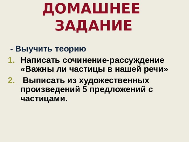Домашнее задание   - Выучить теорию Написать сочинение-рассуждение «Важны ли частицы в нашей речи»  Выписать из художественных произведений 5 предложений с частицами.  
