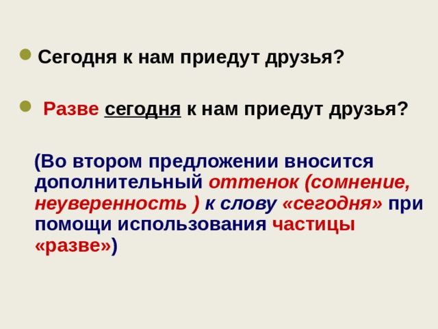    Сегодня к нам приедут друзья?   Разве  сегодня к нам приедут друзья?   (Во втором предложении вносится дополнительный оттенок (сомнение, неуверенность ) к слову «сегодня» при помощи использования частицы «разве» )    