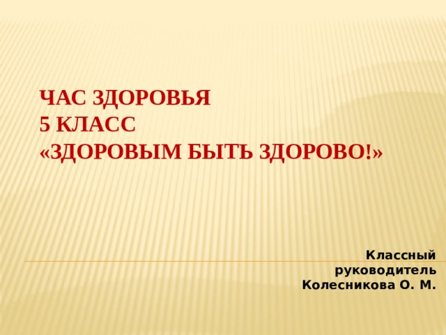 ЧАС здоровья  5 класс  «Здоровым быть здорово!» Классный руководитель Колесникова О. М. 