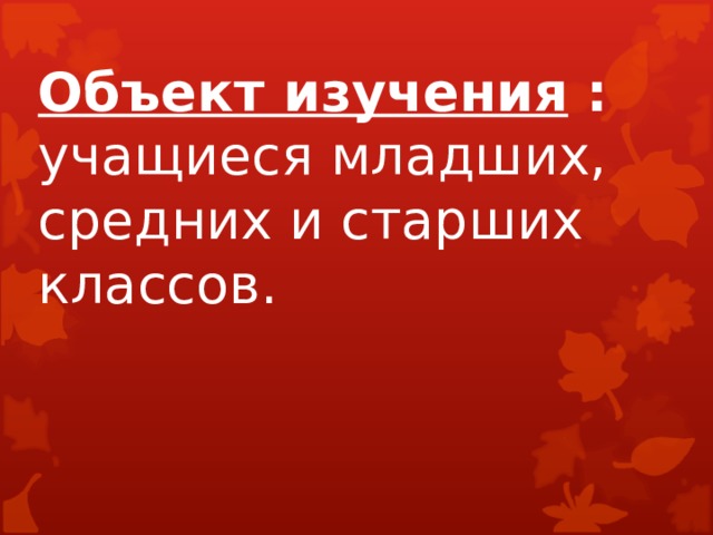 Объект изучения :  учащиеся младших, средних и старших классов.   