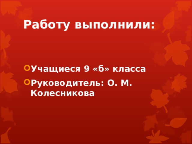 Работу выполнили: Учащиеся 9 «б» класса Руководитель: О. М. Колесникова 