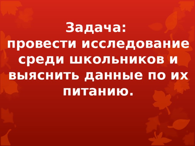 Задача:  провести исследование среди школьников и выяснить данные по их питанию. 