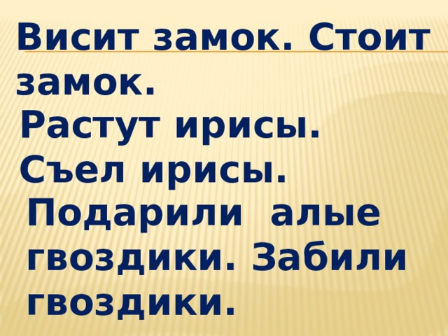 Висит замок. Стоит замок. Растут ирисы. Съел ирисы. Подарили алые гвоздики. Забили гвоздики. 