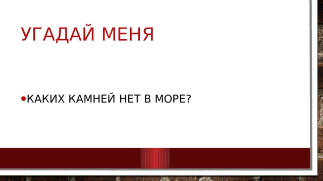 Угадай меня Каких камней нет в море? 