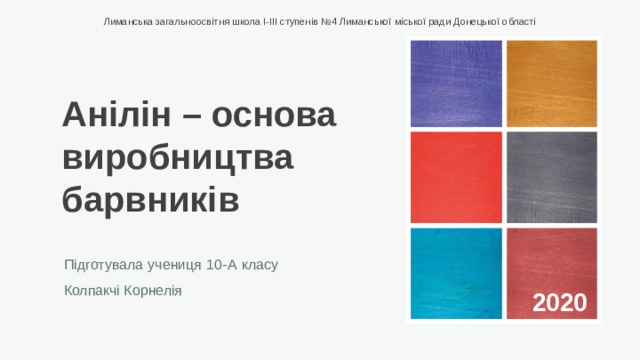 Лиманська загальноосвітня школа І-ІІІ ступенів №4 Лиманської міської ради Донецької області Анілін – основа виробництва барвників Підготувала учениця 10-А класу Колпакчі Корнелія 2020 