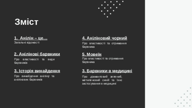 Зміст 1. Анілін – це… 4. Аніліновий чорний Загальні відомості Про властивості та отримання барвника 2. Анілінові барвники 5. Мовеїн Про властивості та отримання барвника  Про властивості та види барвників 3. Історія винайдення 3. Барвники в медицині  Про винайдення аніліну та анілінових барвників Про діамантовий зелений, метиленовий синій та їхнє застосування в медицині 