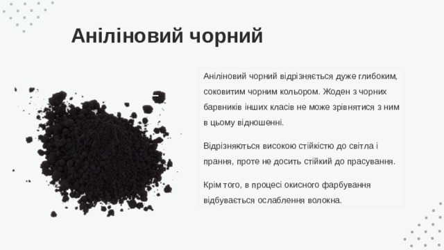 Аніліновий чорний Аніліновий чорний відрізняється дуже глибоким, соковитим чорним кольором. Жоден з чорних барвників інших класів не може зрівнятися з ним в цьому відношенні. Відрізняються високою стійкістю до світла і прання, проте не досить стійкий до прасування. Крім того, в процесі окисного фарбування відбувається ослаблення волокна. 
