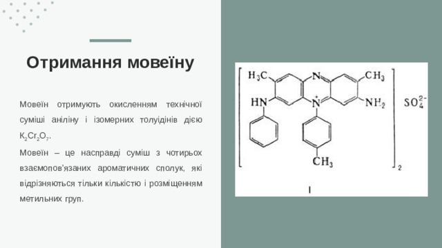 Отримання мовеїну Мовеїн отримують окисленням технічної суміші аніліну і ізомерних толуідінів дією К 2 Cr 2 О 7 . Мовеїн – це насправді суміш з чотирьох взаємопов'язаних ароматичних сполук, які відрізняються тільки кількістю і розміщенням метильних груп.  