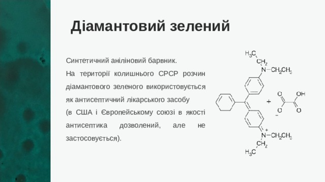 Діамантовий зелений Синтетичний аніліновий барвник. На території колишнього СРСР розчин діамантового зеленого використовується як антисептичний лікарського засобу (в США і Європейському союзі в якості антисептика дозволений, але не застосовується). 