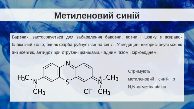 Метиленовий синій Барвник, застосовується для забарвлення бавовни, вовни і шовку в яскраво-блакитний колір, однак фарба руйнується на світлі. У медицині використовується як антисептик, антидот при отруєнні ціанідами, чадним газом і сірководнем. Отримують метиленовий синій з N,N-диметіланіліна. 