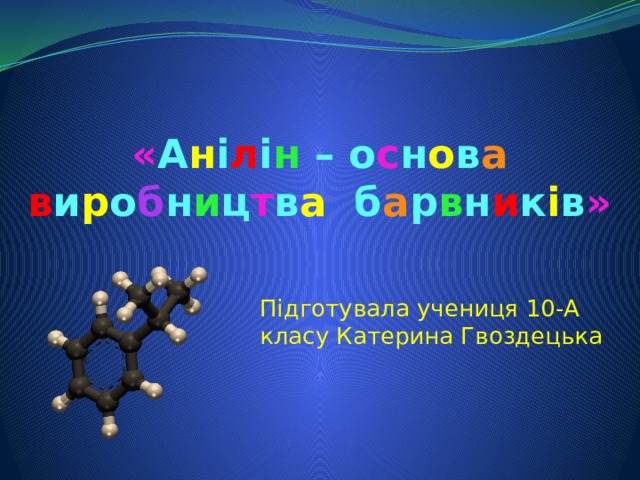 « А н і л і н – о с н о в а в и р о б н и ц т в а б а р в н и к і в » Підготувала  учениця 10- А  класу  Катерина Гвоздецька  