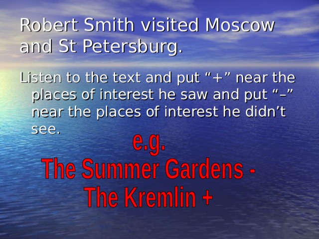 Robert Smith visited Moscow and St Petersburg. Listen to the text and put “+” near the places of interest he saw and put “–” near the places of interest he didn’t see.  