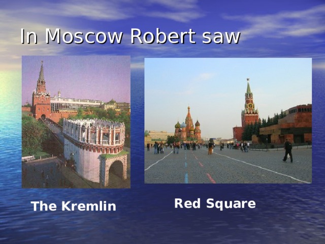 In Moscow Robert saw Red Square  The Kremlin  