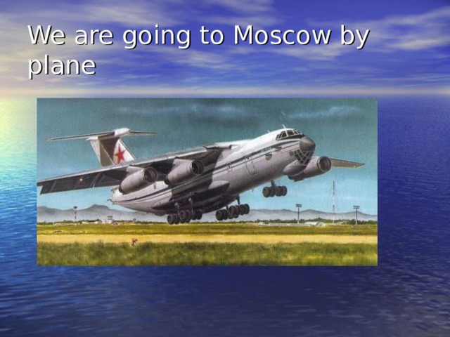 We are going to Moscow by plane 