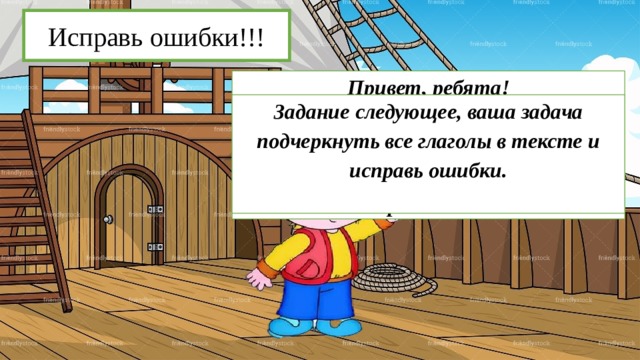 Исправь ошибки!!! Привет, ребята! Это корабль, на котором плывут предложения с ошибками, здесь глаголы исправляют ошибки, ну что поработаем? Задание следующее, ваша задача подчеркнуть все глаголы в тексте и исправь ошибки.  