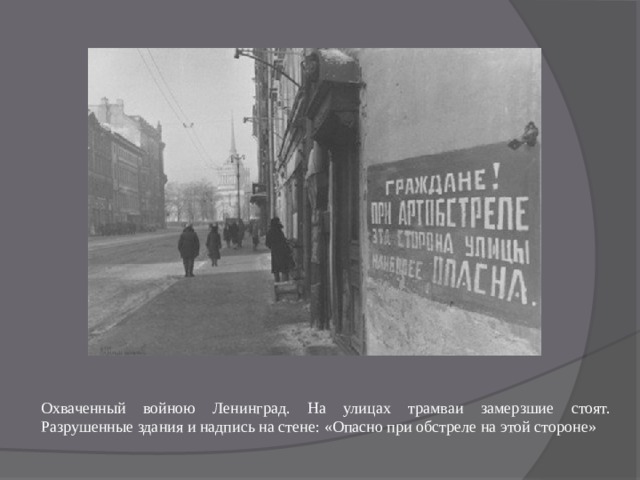 Охваченный войною Ленинград. На улицах трамваи замерзшие стоят. Разрушенные здания и надпись на стене: «Опасно при обстреле на этой стороне» 