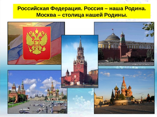 Российская Федерация.  Россия – наша Родина. Москва – столица нашей Родины. 
