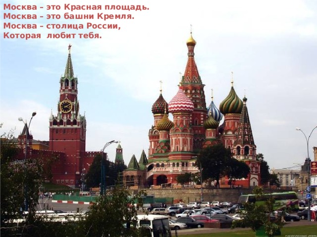 Москва – это Красная площадь. Москва – это башни Кремля. Москва – столица России, Которая любит тебя.   
