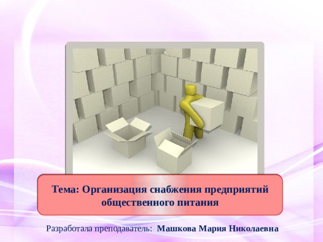Тема: Организация снабжения предприятий общественного питания Разработала преподаватель: Машкова Мария Николаевна  