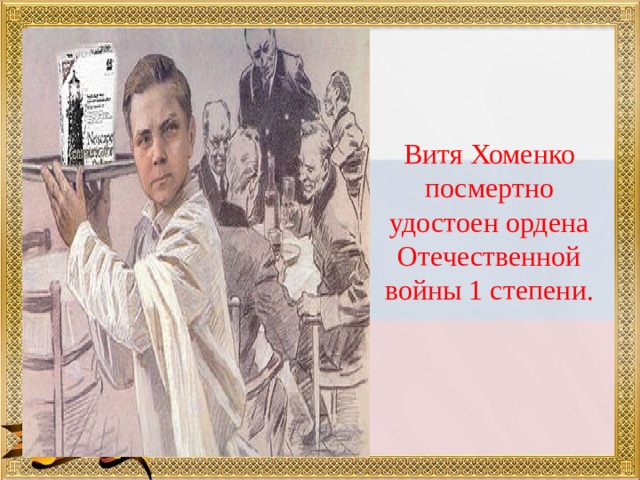 Витя Хоменко посмертно удостоен ордена Отечественной войны 1 степени. 