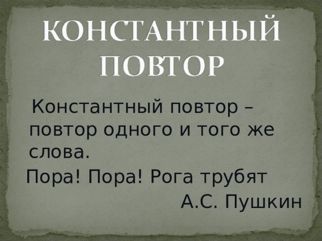  Константный повтор – повтор одного и того же слова.  Пора! Пора! Рога трубят А.С. Пушкин 