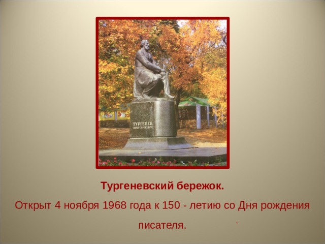 Тургеневский бережок. Открыт 4 ноября 1968 года к 150 - летию со Дня рождения писателя. . 