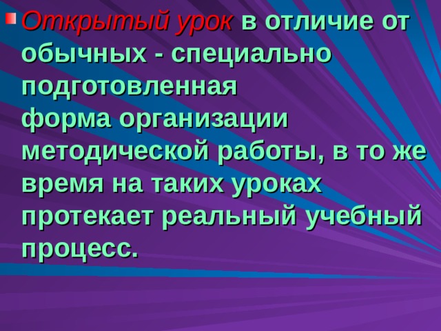 Открытый урок  в отличие от обычных - специально подготовленная  форма организации методической работы, в то же время на таких уроках  протекает реальный учебный процесс. 