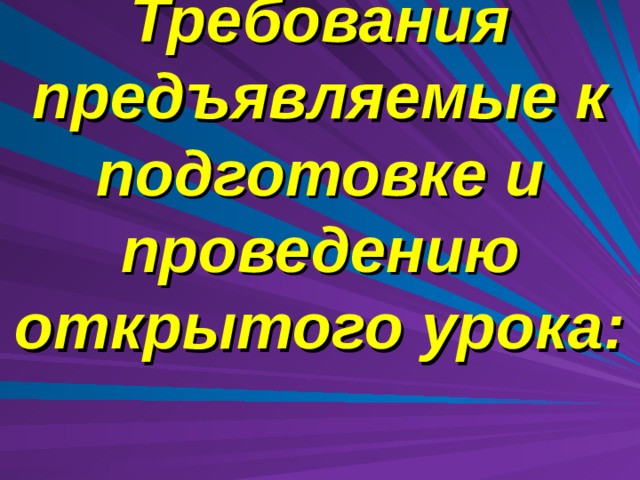 Требования предъявляемые к подготовке и проведению открытого урока:   