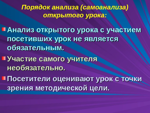 Порядок анализа (самоанализа) открытого урока: Анализ открытого урока с участием посетивших урок не является  обязательным. Участие самого учителя необязательно. Посетители оценивают урок с точки  зрения методической цели.  