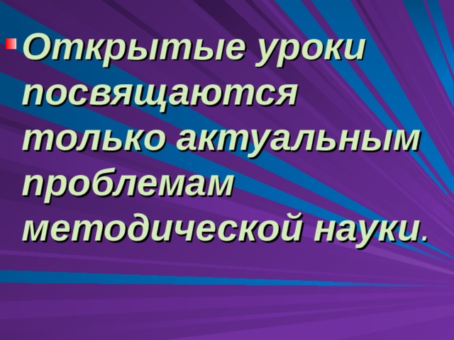 Открытые уроки посвящаются только актуальным проблемам  методической науки .  