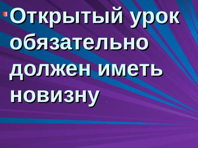 Открытый урок обязательно должен иметь новизну . 